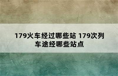 179火车经过哪些站 179次列车途经哪些站点